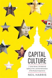 Capital culture : J. Carter Brown, the National Gallery of Art, and the Reinvention of the Museum Experience cover image