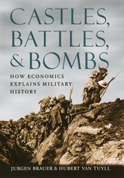Castles, Battles, & Bombs : How Economics Explains Military History cover image