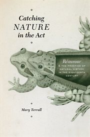 Catching Nature in the Act : Réaumur & the Practice of Natural History in the Eighteenth Century cover image