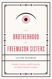 The brotherhood of Freemason sisters : gender, secrecy, and fraternity in Italian Masonic lodges cover image
