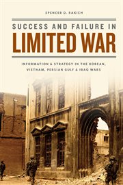 Success and Failure in Limited War : Information & Strategy in the Korean, Vietnam, Persian Gulf & Iraq Wars cover image