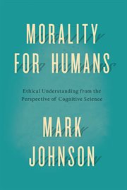 Morality for Humans : Ethical Understanding from the Perspective of Cognitive Science cover image