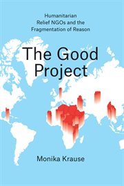 The Good Project : Humanitarian Relief NGOs and the Fragmentation of Reason cover image