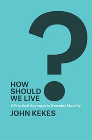 How should we live?. A Practical Approach to Everyday Morality cover image