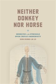 Neither Donkey nor Horse : Medicine in the Struggle over China's Modernity cover image