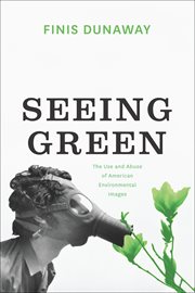 Seeing green : the use and abuse of American environmental images cover image