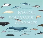 Whales, Dolphins & Porpoises : A Natural History and Species Guide cover image
