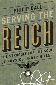 Serving the Reich : the struggle for the soul of physics under Hitler cover image
