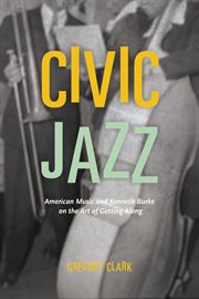 Civic Jazz : American Music and Kenneth Burke on the Art of Getting Along cover image
