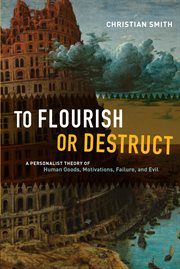 To Flourish or Destruct : A Personalist Theory of Human Goods, Motivations, Failure, and Evil cover image