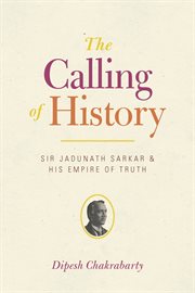 The Calling of History : Sir Jadunath Sarkar and His Empire of Truth cover image