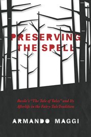 Preserving the Spell : Basile's "The Tale of Tales" and Its Afterlife in the Fairy-Tale Tradition cover image