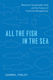 All the Fish in the Sea : Maximum Sustainable Yield and the Failure of Fisheries Management cover image