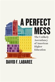 A perfect mess : the unlikely ascendancy of American higher education cover image