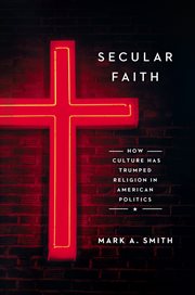 Secular faith : how culture has trumped religion in American politics cover image