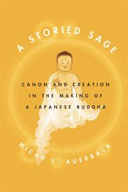 A Storied Sage : Canon and Creation in the Making of a Japanese Buddha cover image