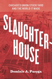 Slaughterhouse : Chicago's Union Stock Yard and the world it made cover image