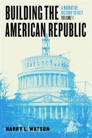 Building the American Republic, Volume 1 : A Narrative History to 1877 cover image