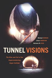 Tunnel visions : the rise and fall of the superconducting super collider cover image