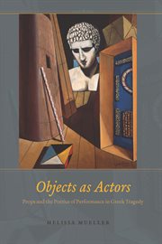 Objects as Actors : Props and the Poetics of Performance in Greek Tragedy cover image