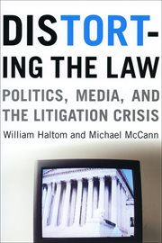 Distorting the Law : Politics, Media, and the Litigation Crisis cover image