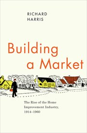Building a market : the rise of the home improvement industry, 1914-1960 cover image