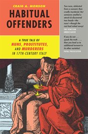 Habitual offenders : a true tale of nuns, prostitutes, and murderers in seventeenth-century Italy cover image