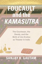 Foucault and the Kamasutra : The Courtesan, the Dandy, and the Birth of Ars Erotica as Theater in India cover image