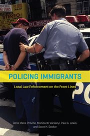 Policing Immigrants : Local Law Enforcement on the Front Lines cover image