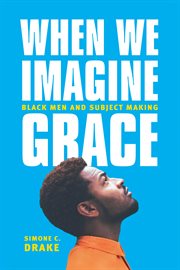 When We Imagine Grace : Black Men and Subject Making cover image