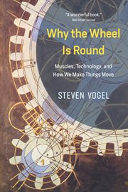 Why the wheel is round : muscles, technology, and how we make things move cover image