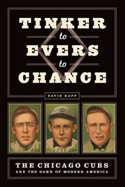 Tinker to Evers to Chance : the Chicago Cubs and the dawn of modern America cover image