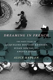 Dreaming in French : the Paris years of Jacqueline Bouvier Kennedy, Susan Sontag, and Angela Davis cover image