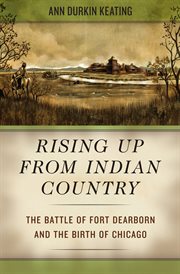 Rising up from indian country. The Battle of Fort Dearborn and the Birth of Chicago cover image