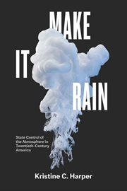 Make it rain : state control of the atmosphere in twentieth-century America cover image