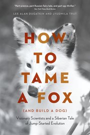 How to Tame a Fox (and Build a Dog) : Visionary Scientists and a Siberian Tale of Jump-Started Evolution cover image