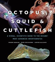 Octopus, Squid & Cuttlefish : A Visual, Scientific Guide to the Oceans' Most Advanced Invertebrates cover image