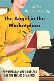 The angel in the marketplace : adwoman Jean Wade Rindlaub and the selling of America cover image