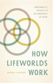 How lifeworlds work : emotionality,sociality, and the ambiguity of being cover image