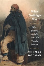 What Nostalgia Was : War, Empire, and the Time of a Deadly Emotion cover image