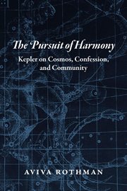 The Pursuit of Harmony : Kepler on Cosmos, Confession, and Community cover image