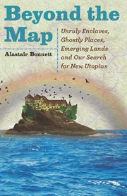 Beyond the map : unruly enclaves, ghostly places, emerging lands and our search for new utopias cover image
