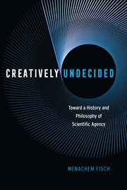 Creatively Undecided : Toward a History and Philosophy of Scientific Agency cover image
