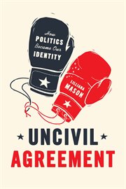 Uncivil agreement : how politics became our identity cover image