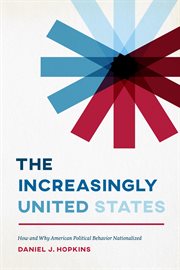 The Increasingly United States : How and Why American Political Behavior Nationalized cover image