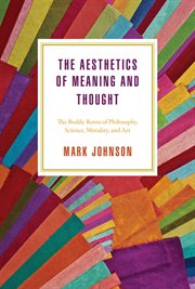 The Aesthetics of Meaning and Thought : the Bodily Roots of Philosophy, Science, Morality, and Art cover image