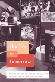 The TVs of Tomorrow : How RCA's Flat-Screen Dreams Led to the First LCDs cover image