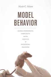 Model Behavior : Animal Experiments, Complexity, and the Genetics of Psychiatric Disorders cover image