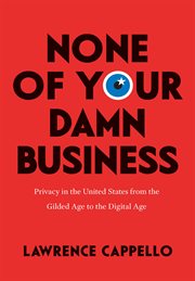 None of your damn business : privacy in the United States from the Gilded Age to the digital age cover image