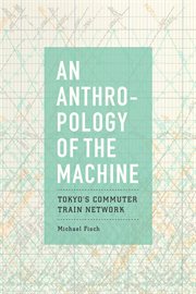 An anthropology of the machine : Tokyo's commuter train network cover image